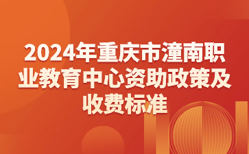 报名前了解！2024年重庆市潼南职业教育中心资助政策及收费标准