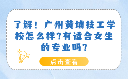 了解！广州黄埔技工学校怎么样?有适合女生的专业吗?