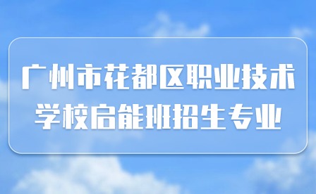 已发布!2024年广州市花都区职业技术学校启能班招生专业
