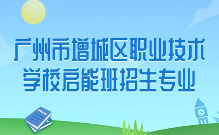 2024年广州市增城区职业技术学校启能班招生专业