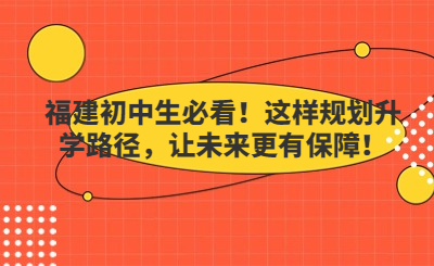 福建初中生必看！这样规划升学路径，让未来更有保障！