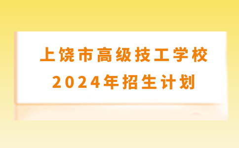 上饶市高级技工学校2024年招生计划