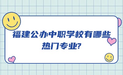 资讯！福建公办中职学校有哪些热门专业?