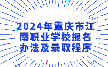 报名必看！2024年重庆市江南职业学校报名办法及录取程序