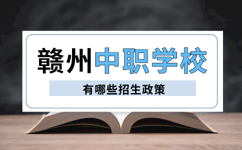 江西赣州中职学校有哪些招生政策