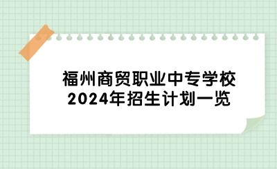福州商贸职业中专学校2024年招生计划一览