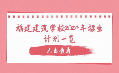 择校指南!福建建筑学校2024年招生计划一览