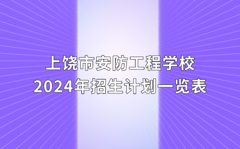 上饶市安防工程学校2024年招生计划一览表
