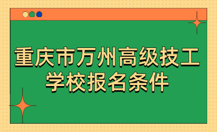 重庆市万州高级技工学校报名条件是什么？