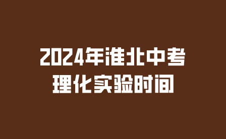 2024年淮北中考理化实验时间