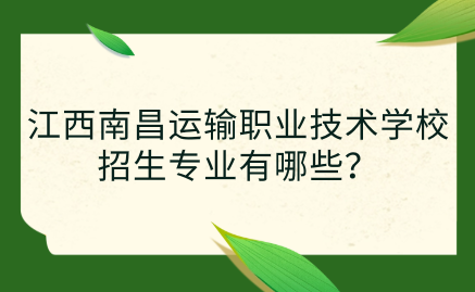 江西南昌运输职业技术学校招生专业有哪些？学费贵吗？