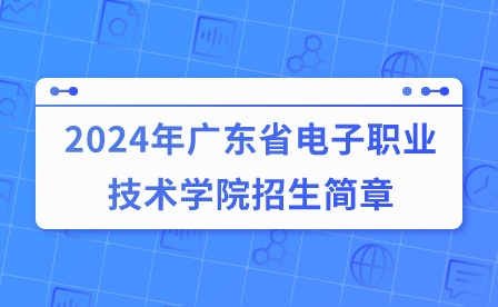 2024年广东省电子职业技术学院招生简章