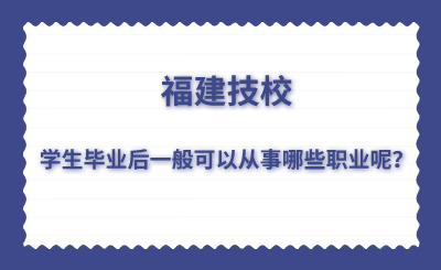 福建技校学生毕业后一般可以从事哪些职业呢？