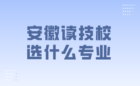 安徽读技校选什么专业