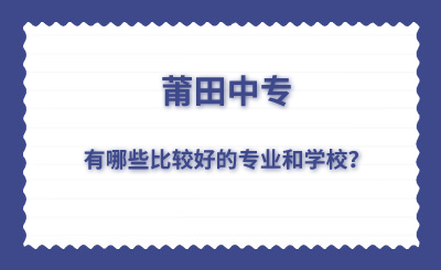 莆田中专有哪些比较好的专业和学校？