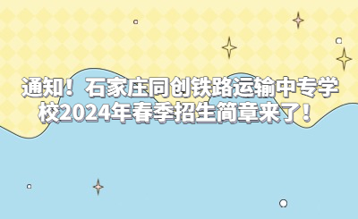 通知！石家庄同创铁路运输中专学校2024年春季招生简章来了！
