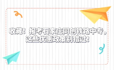 收藏！报考石家庄同创铁路中专，这些优惠政策别错过！