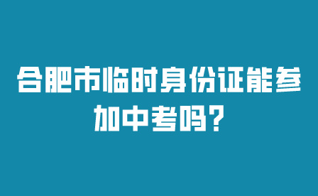 合肥市临时身份证能参加中考吗?