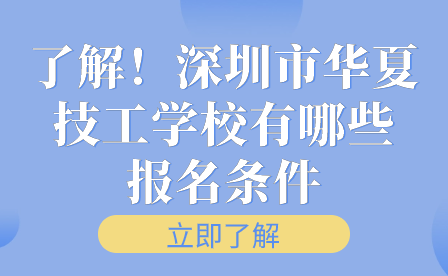 了解！深圳市华夏技工学校有哪些报名条件