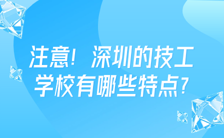 注意！深圳的技工学校有哪些特点?