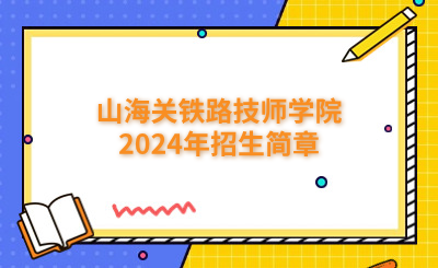 最新！山海关铁路技师学院2024年招生简章已公布！