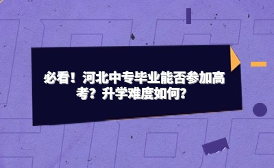 必看！河北中专毕业能否参加高考？升学难度如何？