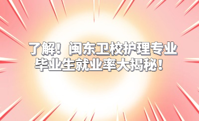 了解！闽东卫校护理专业毕业生就业率大揭秘！