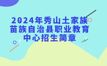 已公布！2024年秀山土家族苗族自治县职业教育中心招生简章