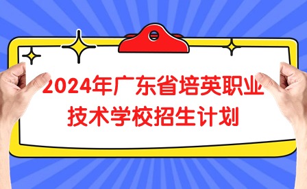 2024年广东省培英职业技术学校招生计划