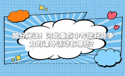 加分秘诀！河北重点中专提升竞争力的课外活动有哪些？