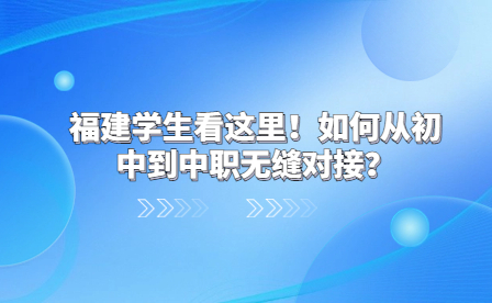 福建学生看这里！如何从初中到中职无缝对接？