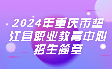 已公布！2024年重庆市垫江县职业教育中心招生简章