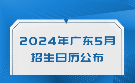 2024年广东5月招生日历公布