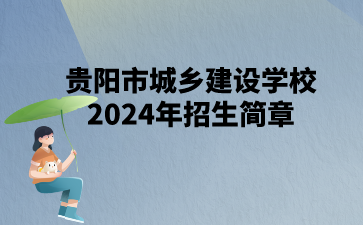 贵阳市城乡建设学校2024年招生简章