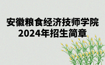 安徽粮食经济技师学院2024年招生简章