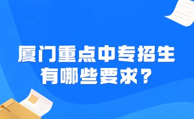 关注！厦门重点中专招生有哪些要求?