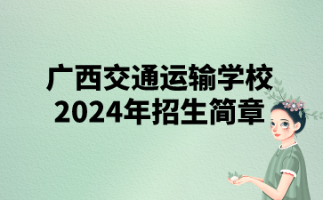 广西交通运输学校2024年招生简章
