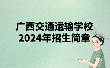 欢迎报名!广西交通运输学校2024年招生简章