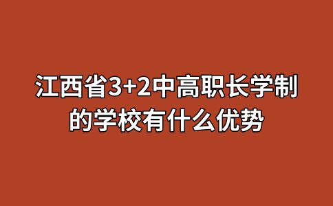 江西省3+2中高职长学制的学校有什么优势