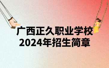 广西正久职业学校2024年招生简章