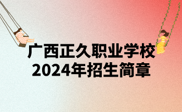 招生1300人!广西正久职业学校2024年招生简章