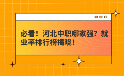 必看！河北中职哪家强？就业率排行榜揭晓！