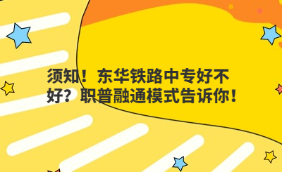 须知！东华铁路中专好不好？职普融通模式告诉你！