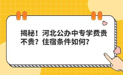 揭秘！河北公办中专学费贵不贵？住宿条件如何？