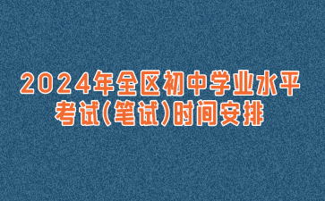 2024年全区初中学业水平考试(笔试)时间安排