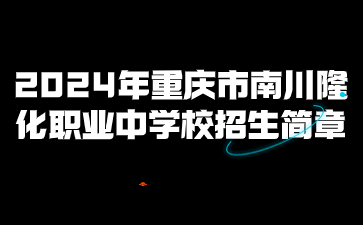 报名政策！2024年重庆市南川隆化职业中学校招生简章