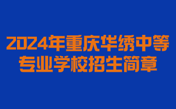 报名政策！2024年重庆华绣中等专业学校招生简章