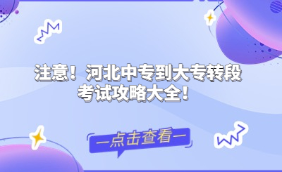 注意！河北中专到大专转段考试攻略大全！