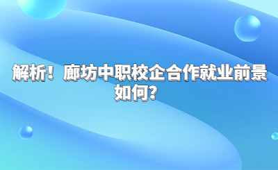 解析！廊坊中职校企合作就业前景如何？