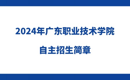 2024年广东职业技术学院自主招生简章